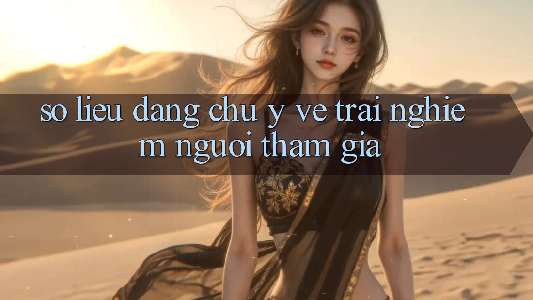 Số liệu đáng chú ý về trải nghiệm người tham gia Số liệu đáng chú ý về trải nghiệm người tham gia