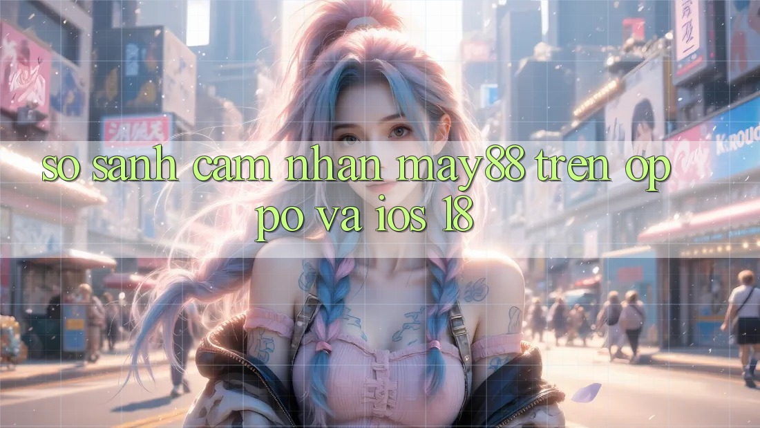 So sánh cảm nhận may88 trên OPPO và iOS 18 So sánh cảm nhận may88 trên OPPO và iOS 18