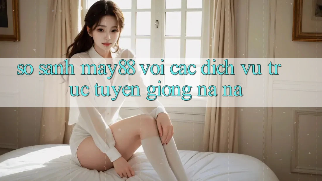 So sánh may88 với các dịch vụ trực tuyến giống na ná So sánh may88 với các dịch vụ trực tuyến giống na ná