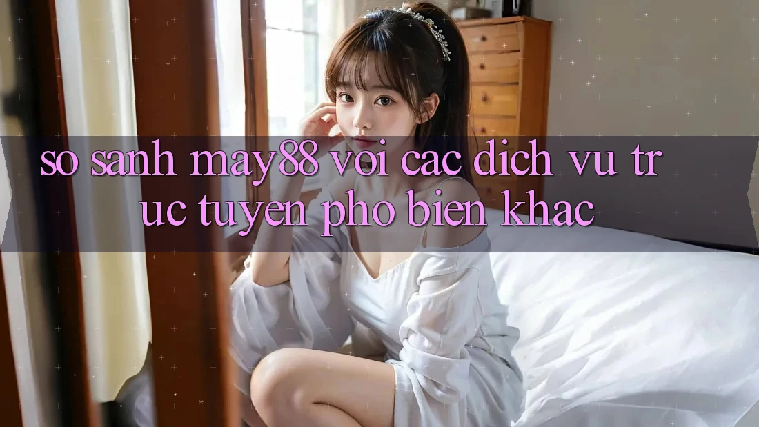 So sánh May88 với các dịch vụ trực tuyến phổ biến khác So sánh May88 với các dịch vụ trực tuyến phổ biến khác