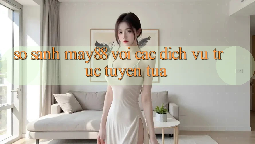 So sánh may88 với các dịch vụ trực tuyến tựa So sánh may88 với các dịch vụ trực tuyến tựa