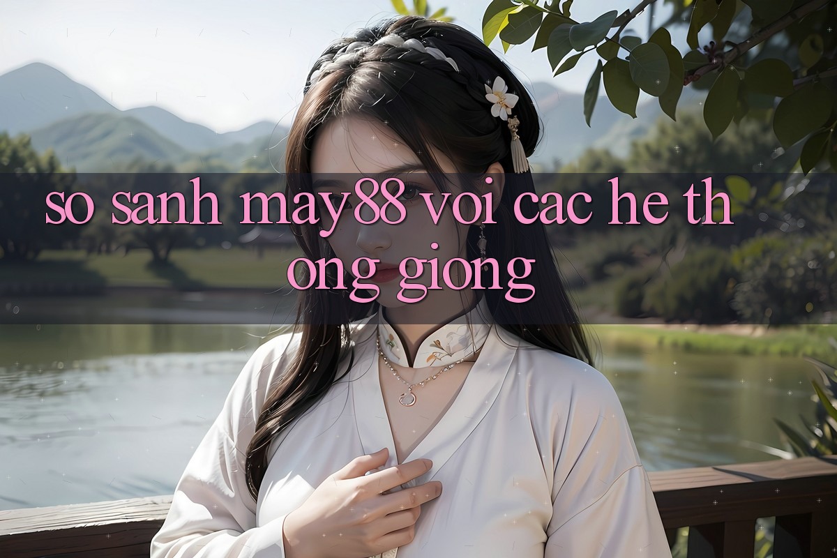 So sánh may88 với các hệ thống giống So sánh may88 với các hệ thống giống