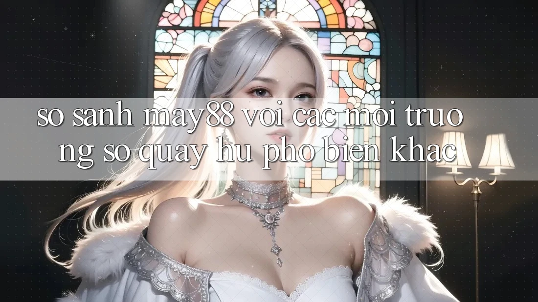 So sánh may88 với các môi trường số quay hũ phổ biến khác