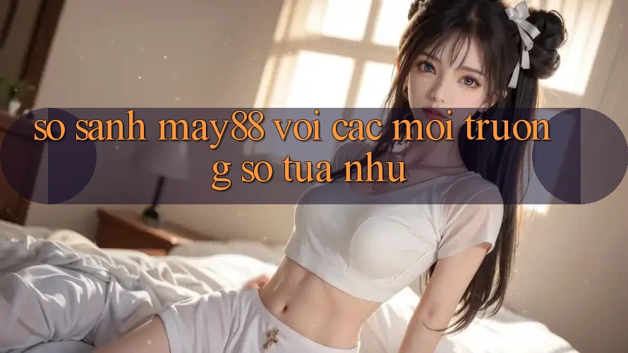 So sánh may88 với các môi trường số tựa như So sánh may88 với các môi trường số tựa như