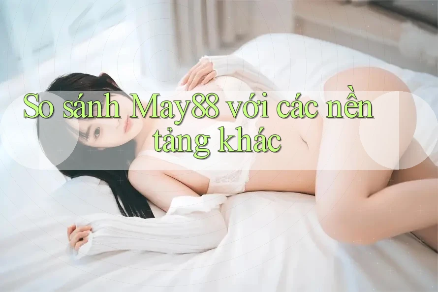 So sánh may88 với các nền tảng khác So sánh may88 với các nền tảng khác
