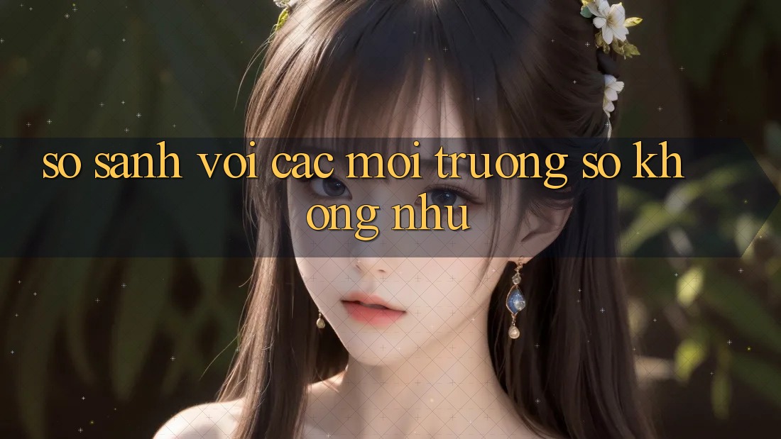 So sánh với các môi trường số không như So sánh với các môi trường số không như