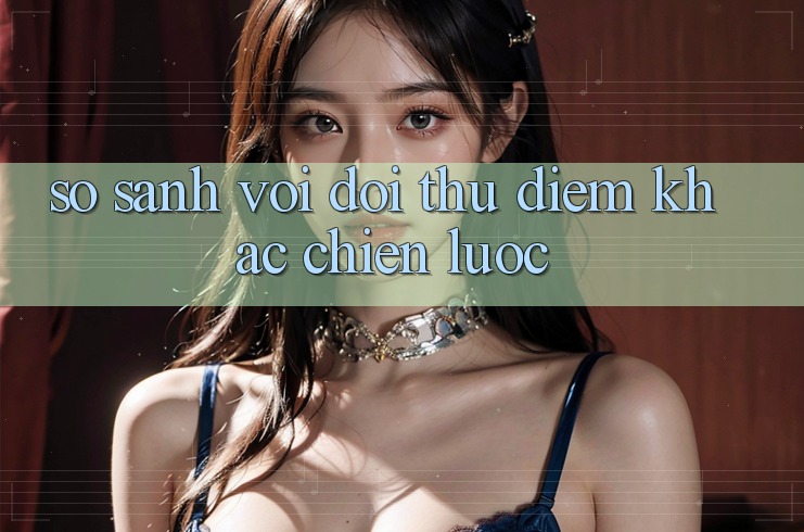 So sánh với đối thủ: Điểm khác chiến lược So sánh với đối thủ: Điểm khác chiến lược