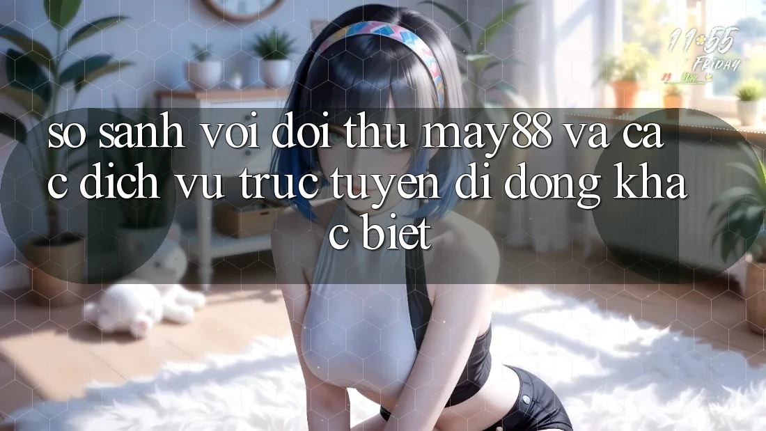 So sánh với đối thủ: May88 và các dịch vụ trực tuyến di động khác biệt So sánh với đối thủ: May88 và các dịch vụ trực tuyến di động khác biệt