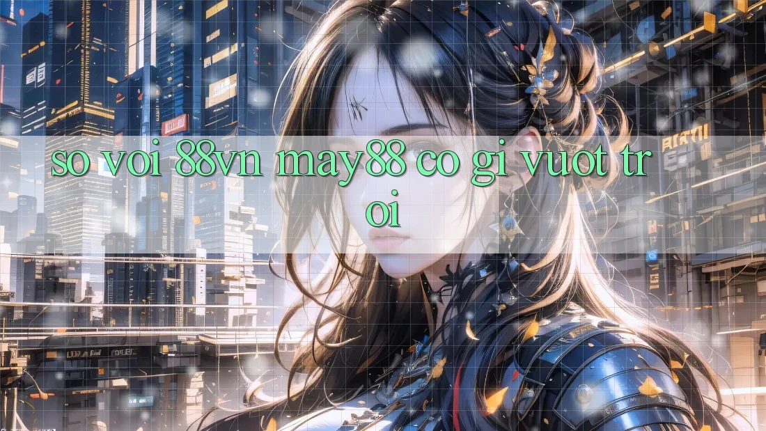 So với 88VN, may88 có gì vượt trội? So với 88VN, may88 có gì vượt trội?