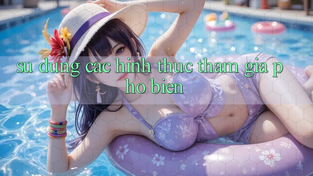 Sử dụng Các Hình Thức Tham Gia Phổ Biến Sử dụng Các Hình Thức Tham Gia Phổ Biến