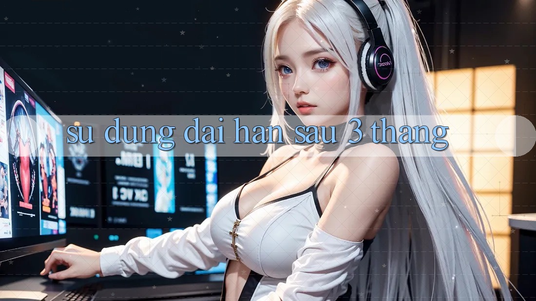 Sử dụng dài hạn sau 3 tháng Sử dụng dài hạn sau 3 tháng
