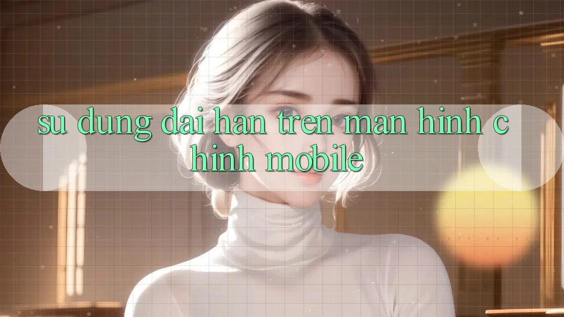 Sử dụng dài hạn trên màn hình chính mobile Sử dụng dài hạn trên màn hình chính mobile