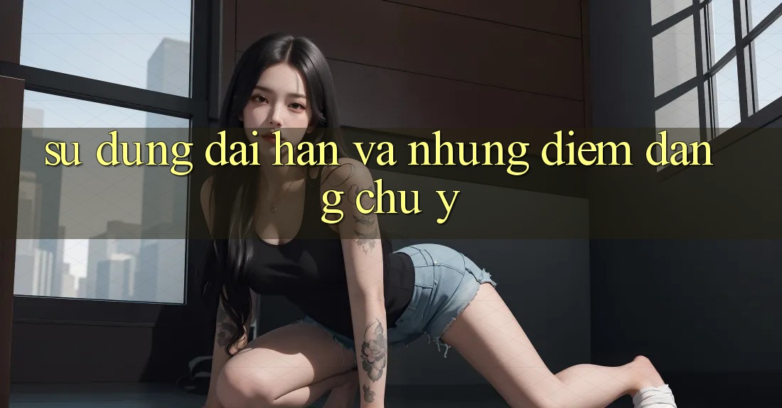 Sử dụng dài hạn và những điểm đáng chú ý Sử dụng dài hạn và những điểm đáng chú ý
