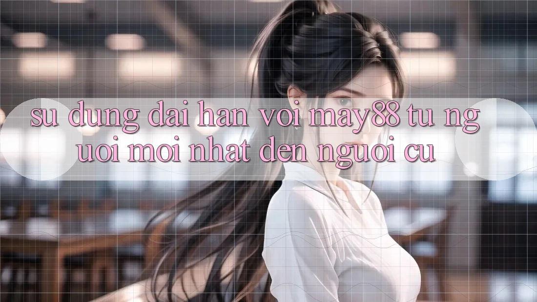 Sử dụng dài hạn với May88 – từ người mới nhất đến người cũ Sử dụng dài hạn với May88 – từ người mới nhất đến người cũ