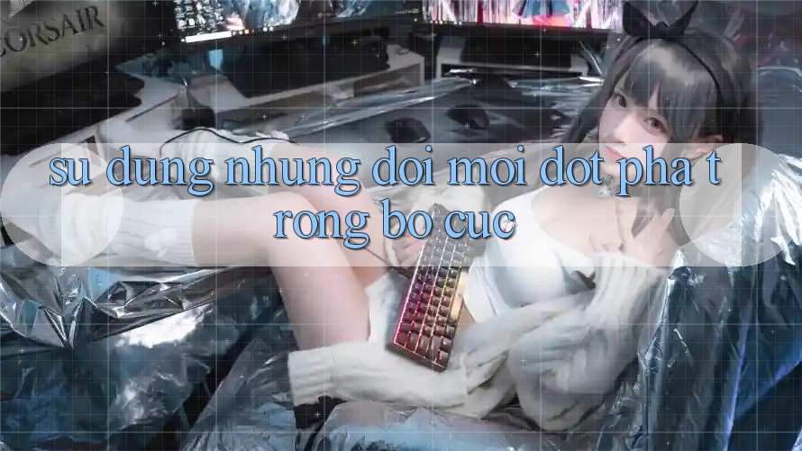 Sử dụng Những Đổi Mới Đột Phá Trong Bố cục Sử dụng Những Đổi Mới Đột Phá Trong Bố cục