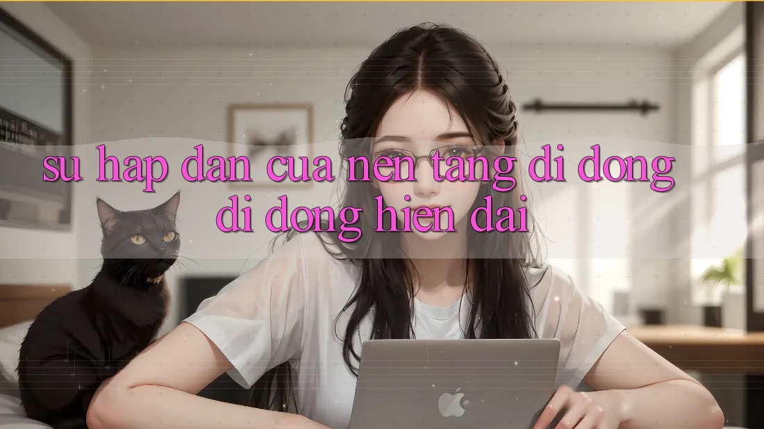 Sự Hấp Dẫn Của Nền tảng di động Di Động Hiện Đại