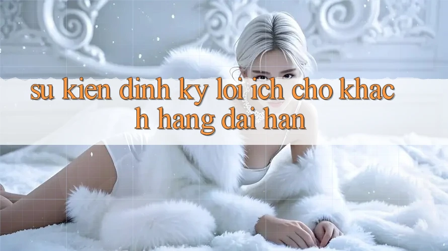 Sự kiện định kỳ – Lợi ích cho khách hàng dài hạn