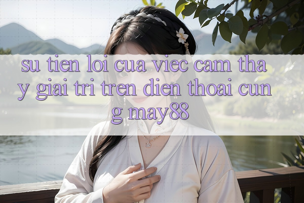 Sự Tiện Lợi Của Việc Cảm thấy Giải Trí Trên Điện Thoại Cùng May88 Sự Tiện Lợi Của Việc Cảm thấy Giải Trí Trên Điện Thoại Cùng May88