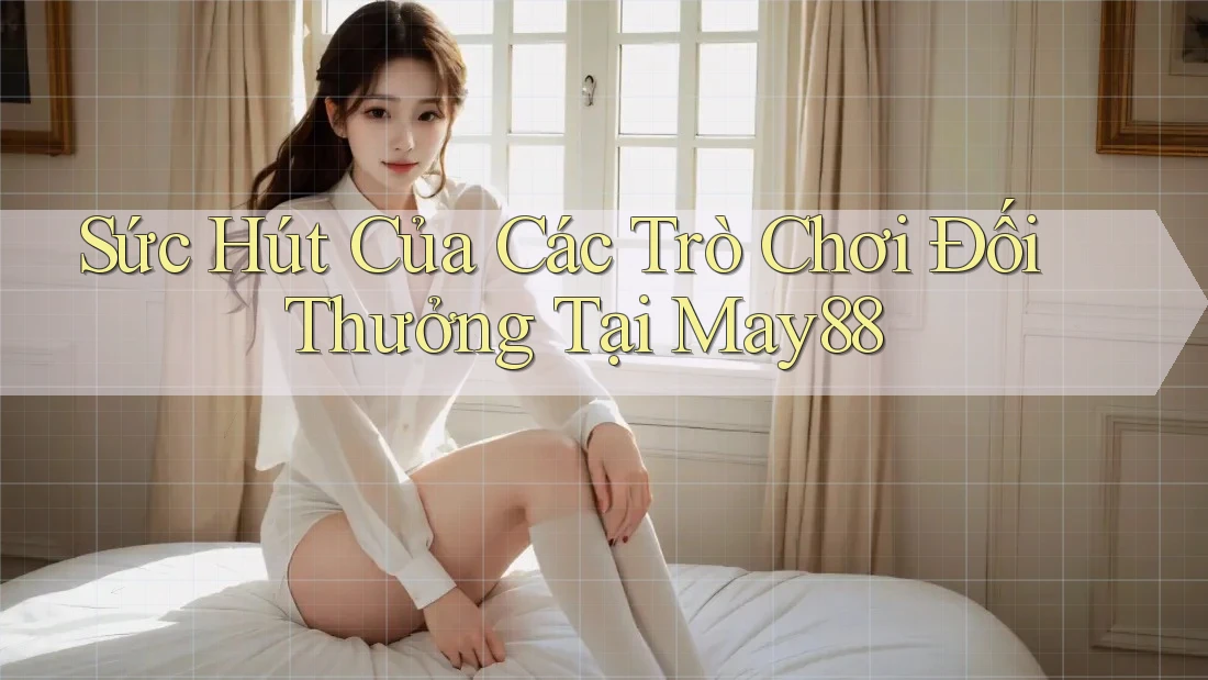 Sức Hút Của Các Trò Chơi Đối Thưởng Tại May88 Sức Hút Của Các Trò Chơi Đối Thưởng Tại May88