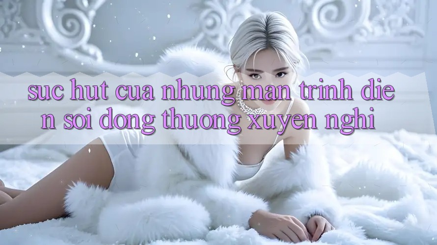 Sức Hút Của Những Màn Trình Diễn Sôi Động Thường xuyên Nghỉ Sức Hút Của Những Màn Trình Diễn Sôi Động Thường xuyên Nghỉ