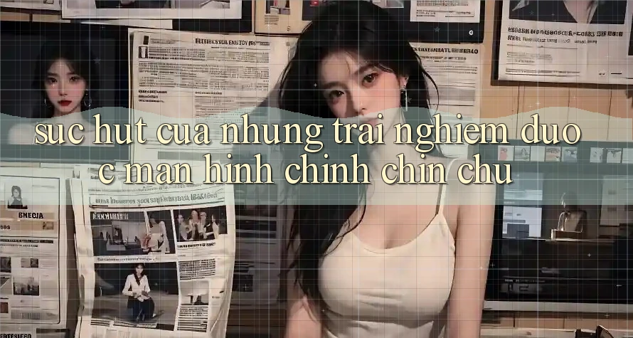 Sức Hút Của Những Trải Nghiệm Được Màn hình chính Chỉn Chu Sức Hút Của Những Trải Nghiệm Được Màn hình chính Chỉn Chu