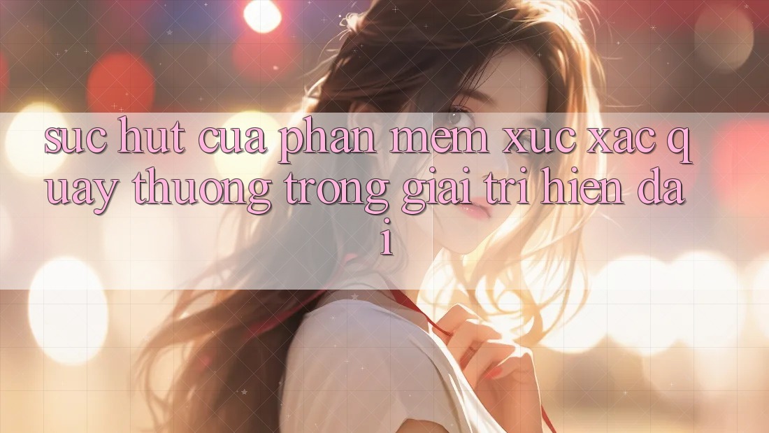Sức Hút Của Phần mềm Xúc Xắc Quay Thưởng Trong Giải Trí Hiện Đại Sức Hút Của Phần mềm Xúc Xắc Quay Thưởng Trong Giải Trí Hiện Đại