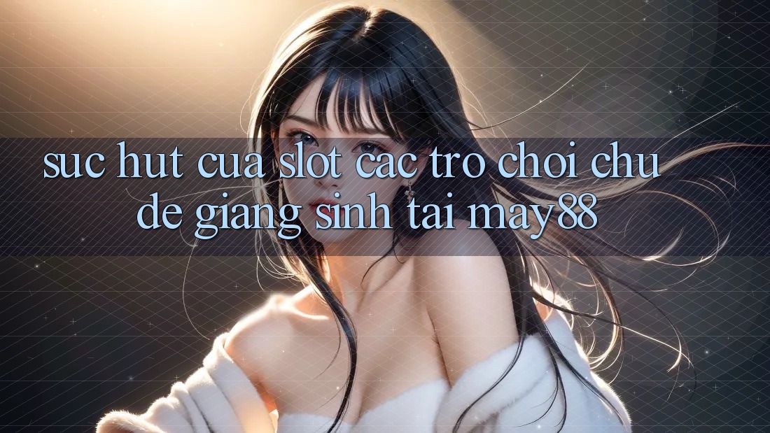 Sức Hút Của Slot Các trò chơi Chủ Đề Giáng Sinh Tại May88 Sức Hút Của Slot Các trò chơi Chủ Đề Giáng Sinh Tại May88