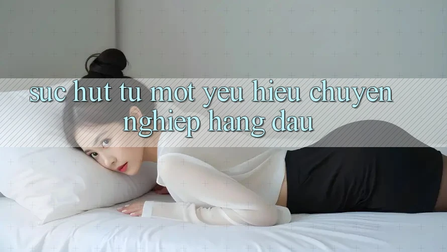 Sức Hút Từ Một Yêu Hiệu Chuyên nghiệp Hàng Đầu