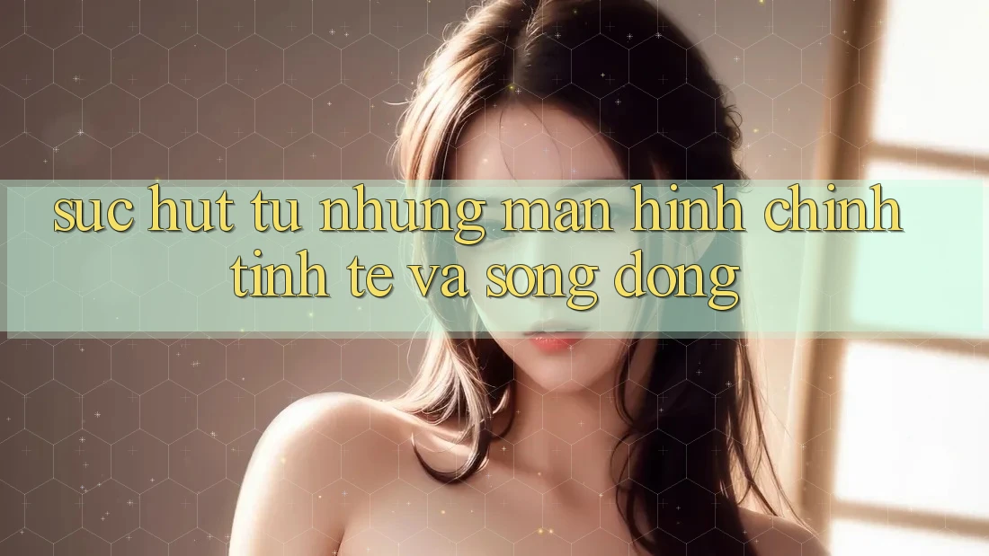 Sức Hút Từ Những Màn hình chính Tinh Tế Và Sống Động Sức Hút Từ Những Màn hình chính Tinh Tế Và Sống Động