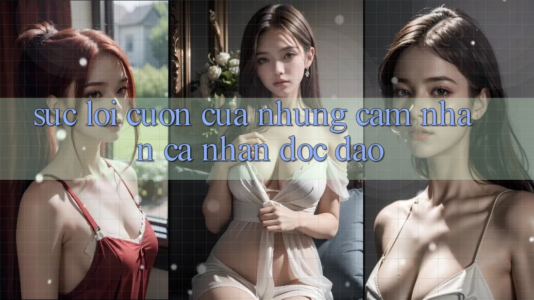 Sức Lôi cuốn Của Những Cảm nhận Cá Nhân Độc Đáo Sức Lôi cuốn Của Những Cảm nhận Cá Nhân Độc Đáo