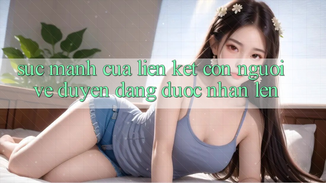 Sức Mạnh Của Liên Kết Con Người: Vẻ Duyên dáng Được Nhân Lên Sức Mạnh Của Liên Kết Con Người: Vẻ Duyên dáng Được Nhân Lên
