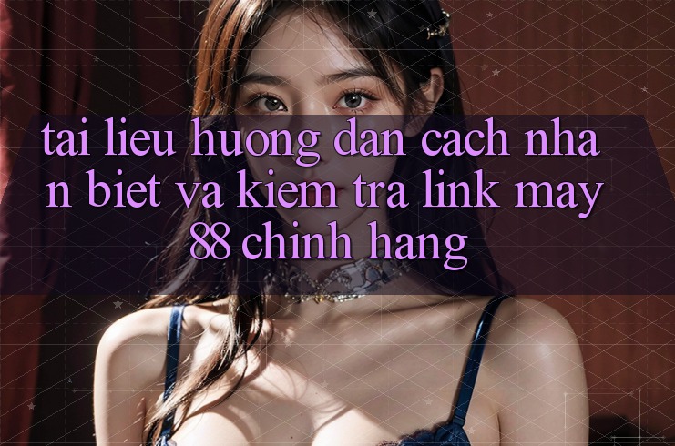 Tài liệu hướng dẫn Cách Nhận Biết Và Kiểm Tra Link May88 Chính Hãng