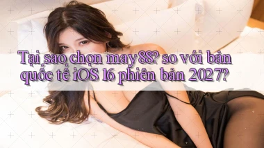 Tại sao chọn may88 so với bản quốc tế iOS 16 phiên bản 2027