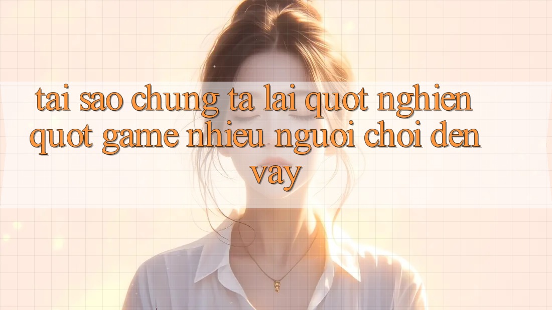 Tại Sao Chúng Ta Lại " Nghiện" Game Nhiều Người Chơi Đến Vậy? Tại Sao Chúng Ta Lại " Nghiện" Game Nhiều Người Chơi Đến Vậy?