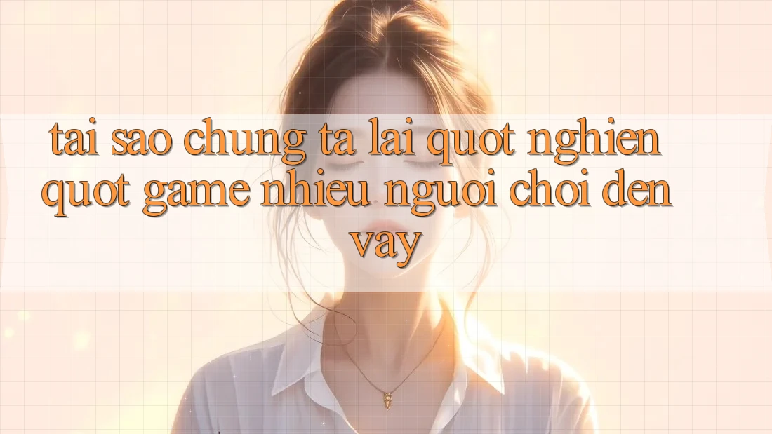Tại Sao Chúng Ta Lại " Nghiện" Game Nhiều Người Chơi Đến Vậy? Tại Sao Chúng Ta Lại " Nghiện" Game Nhiều Người Chơi Đến Vậy?