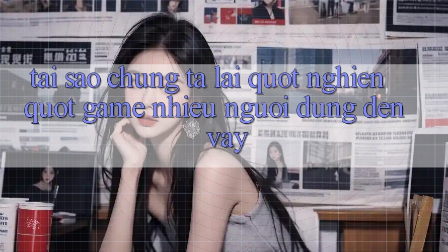 Tại Sao Chúng Ta Lại " Nghiện" Game Nhiều Người dùng Đến Vậy? Tại Sao Chúng Ta Lại " Nghiện" Game Nhiều Người dùng Đến Vậy?