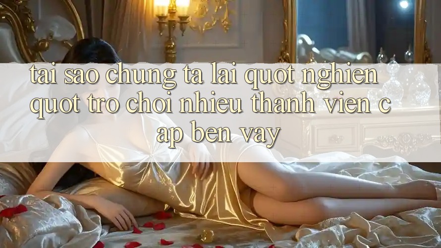Tại Sao Chúng Ta Lại " Nghiện" Trò chơi Nhiều Thành viên Cập bến Vậy? Tại Sao Chúng Ta Lại " Nghiện" Trò chơi Nhiều Thành viên Cập bến Vậy?