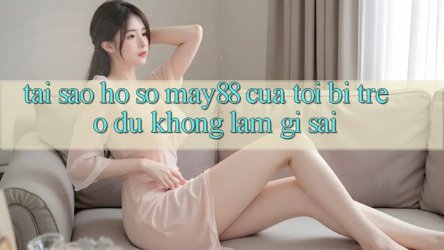 Tại sao hồ sơ may88 của tôi bị treo dù không làm gì sai?