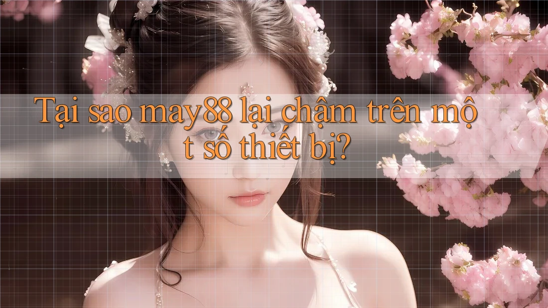 Tại sao may88 lại chậm trên một số thiết bị? Tại sao may88 lại chậm trên một số thiết bị?