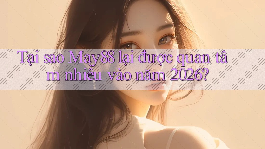 Tại sao May88 lại được quan tâm nhiều vào năm 2026? Tại sao May88 lại được quan tâm nhiều vào năm 2026?