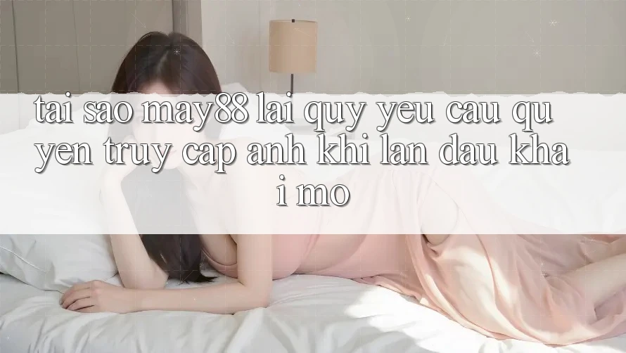 Tại sao may88 lại quý yêu cầu quyền truy cập ảnh khi lần đầu khai mở? Tại sao may88 lại quý yêu cầu quyền truy cập ảnh khi lần đầu khai mở?