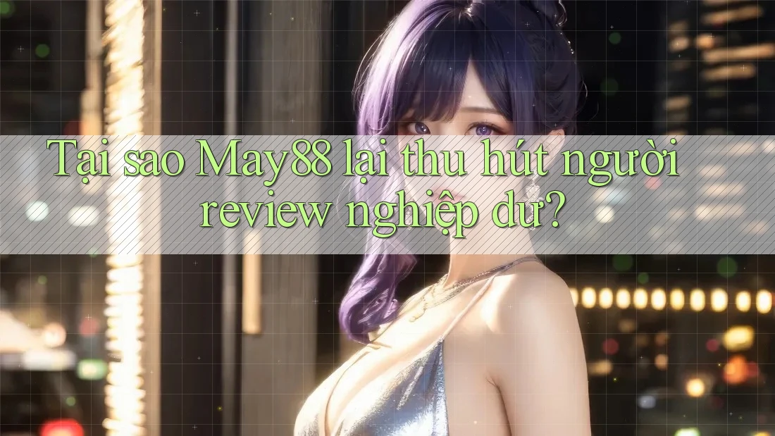Tại sao May88 lại thu hút người review nghiệp dư? Tại sao May88 lại thu hút người review nghiệp dư?