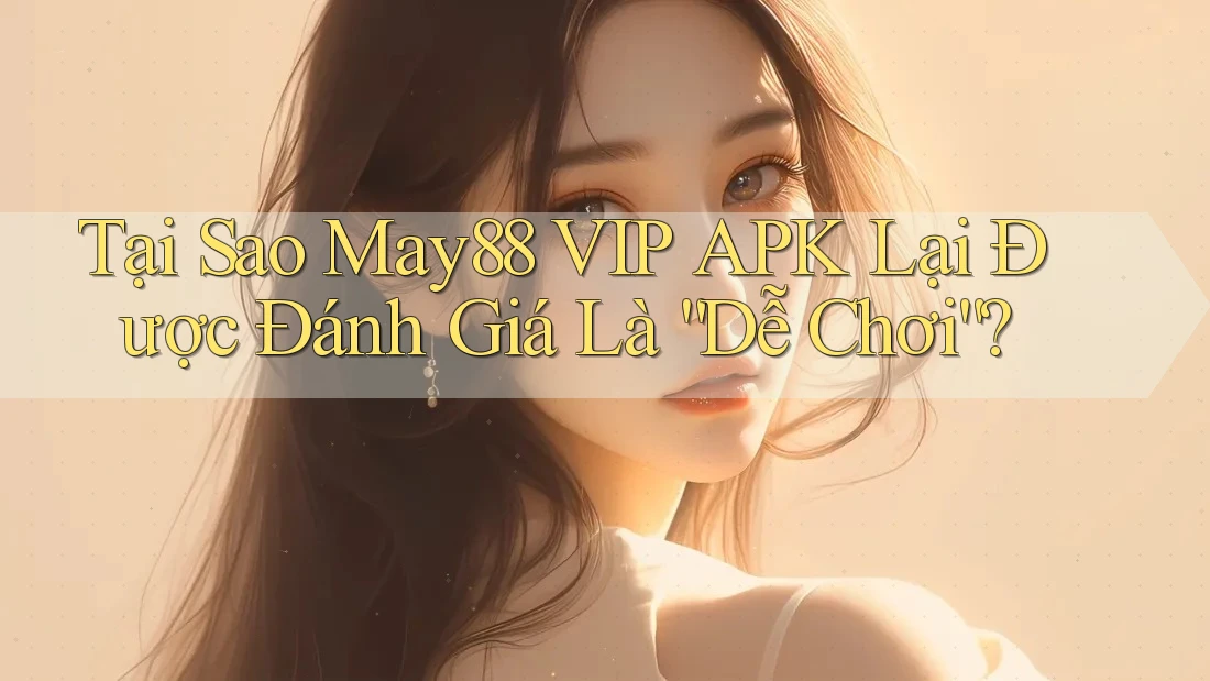 Tại Sao May88 VIP APK Lại Được Đánh Giá Là “Dễ Chơi”? Tại Sao May88 VIP APK Lại Được Đánh Giá Là “Dễ Chơi”?