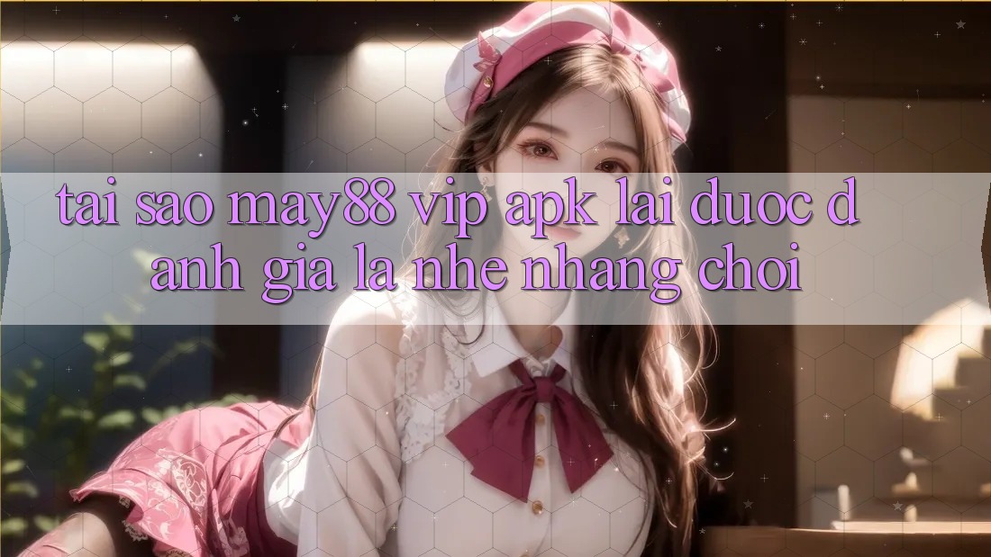 Tại Sao May88 VIP APK Lại Được Đánh Giá Là “Nhẹ nhàng Chơi”? Tại Sao May88 VIP APK Lại Được Đánh Giá Là “Nhẹ nhàng Chơi”?