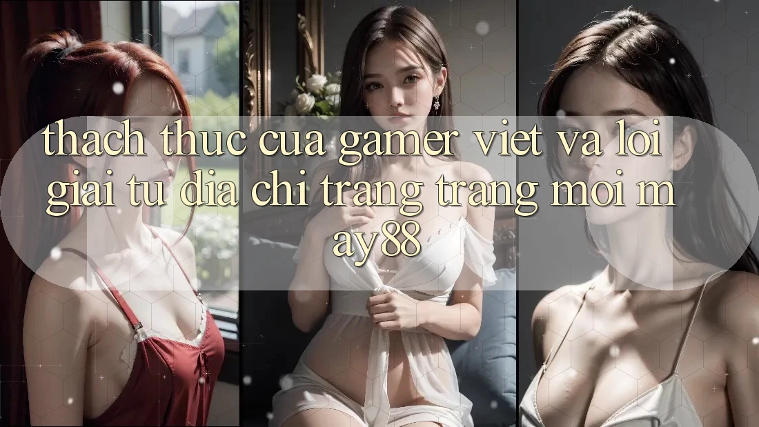 Thách Thức Của Gamer Việt Và Lời Giải Từ Địa chỉ trang Trang Mới May88 Thách Thức Của Gamer Việt Và Lời Giải Từ Địa chỉ trang Trang Mới May88