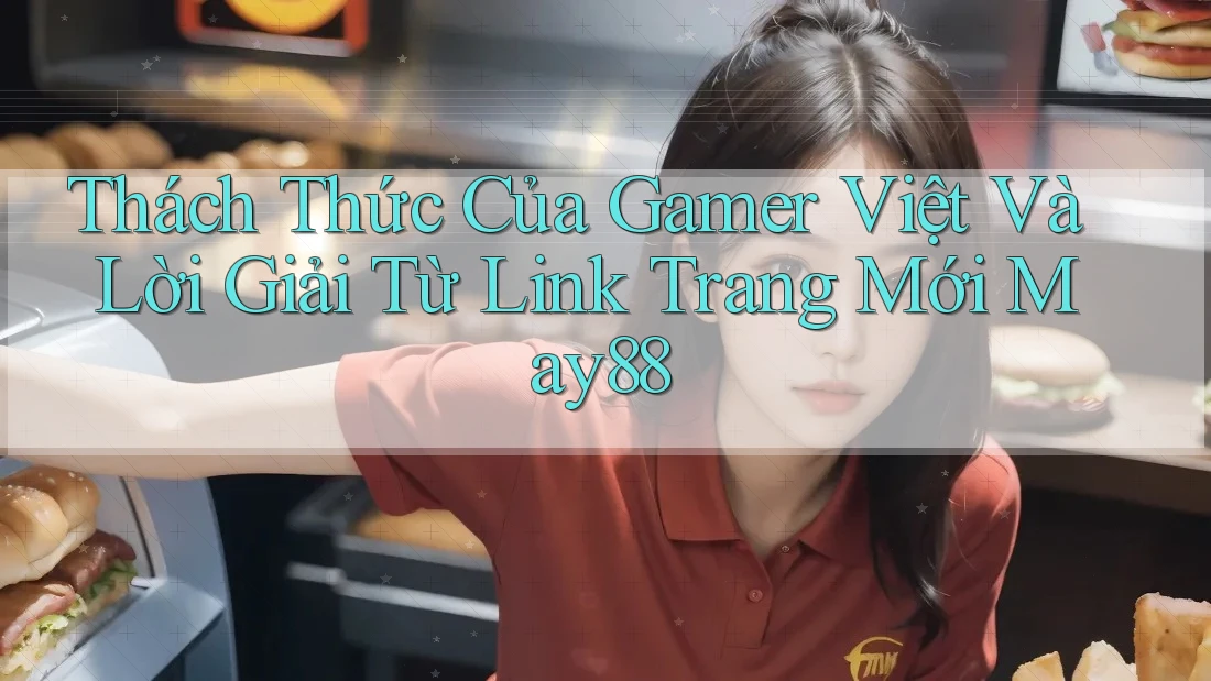 Thách Thức Của Gamer Việt Và Lời Giải Từ Link Trang Mới May88 Thách Thức Của Gamer Việt Và Lời Giải Từ Link Trang Mới May88