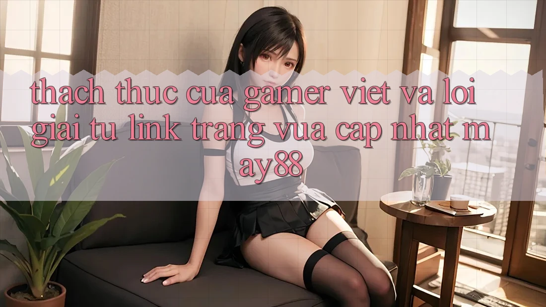 Thách Thức Của Gamer Việt Và Lời Giải Từ Link Trang Vừa cập nhật May88 Thách Thức Của Gamer Việt Và Lời Giải Từ Link Trang Vừa cập nhật May88