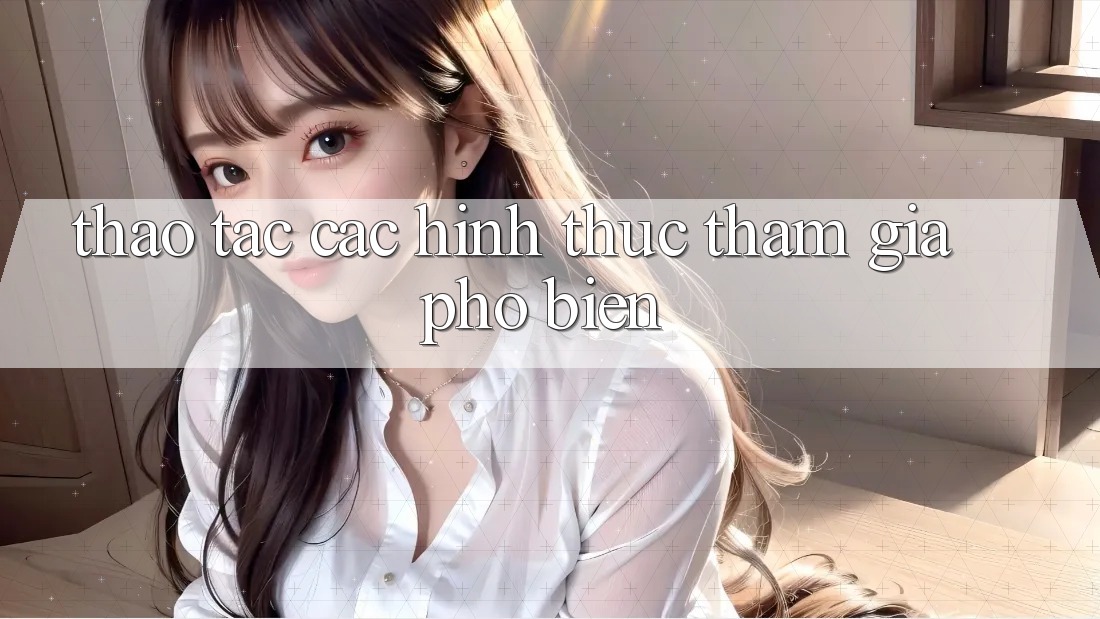 Thao tác Các Hình Thức Tham Gia Phổ Biến