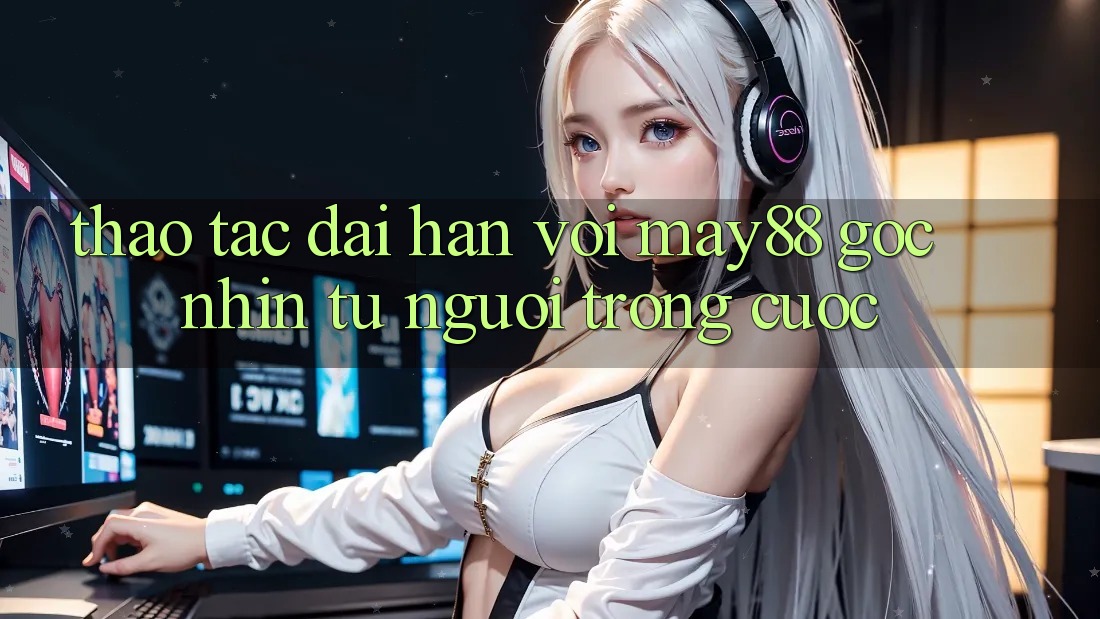 Thao tác dài hạn với May88 – Góc nhìn từ người trong cuộc Thao tác dài hạn với May88 – Góc nhìn từ người trong cuộc