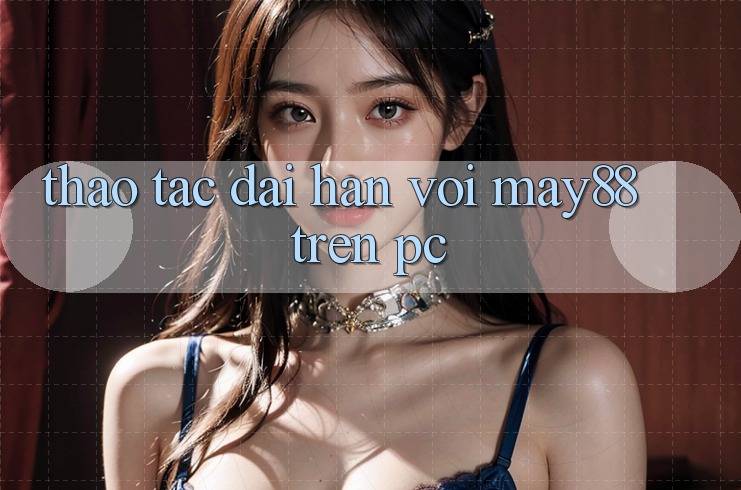 Thao tác dài hạn với may88 trên PC Thao tác dài hạn với may88 trên PC